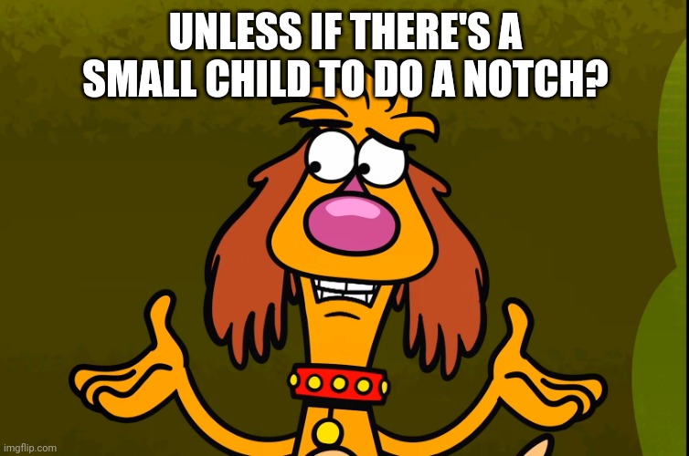 Questionable Hal (Nature Cat) | UNLESS IF THERE'S A SMALL CHILD TO DO A NOTCH? | image tagged in questionable hal nature cat | made w/ Imgflip meme maker