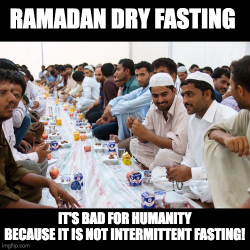 RAMADAN DRY FASTING; IT'S BAD FOR HUMANITY
BECAUSE IT IS NOT INTERMITTENT FASTING! | made w/ Imgflip meme maker