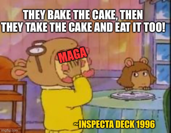 Arthur Cake | MAGA THEY BAKE THE CAKE, THEN THEY TAKE THE CAKE AND EAT IT TOO! ~INSPECTA DECK 1996 | image tagged in arthur cake | made w/ Imgflip meme maker