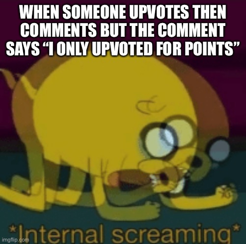 This happens to me before you? | WHEN SOMEONE UPVOTES THEN COMMENTS BUT THE COMMENT SAYS “I ONLY UPVOTED FOR POINTS” | image tagged in jake the dog internal screaming | made w/ Imgflip meme maker