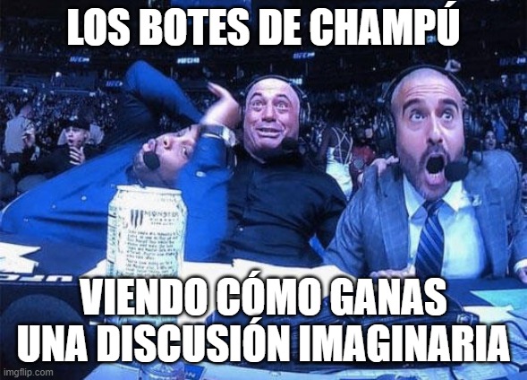 Joe Rogan ufc 248 reaction | LOS BOTES DE CHAMPÚ; VIENDO CÓMO GANAS UNA DISCUSIÓN IMAGINARIA | image tagged in joe rogan ufc 248 reaction | made w/ Imgflip meme maker