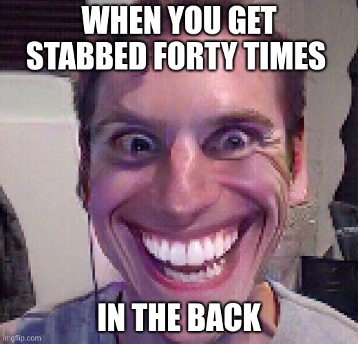 When the imposter is sus | WHEN YOU GET STABBED FORTY TIMES; IN THE BACK | image tagged in when the imposter is sus | made w/ Imgflip meme maker