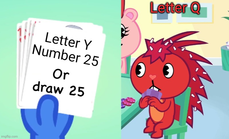 Uno draw 25 (HTF) | Letter Q; Letter Y
Number 25 | image tagged in uno draw 25 htf,25,y,q,charlie and the alphabet,catn | made w/ Imgflip meme maker