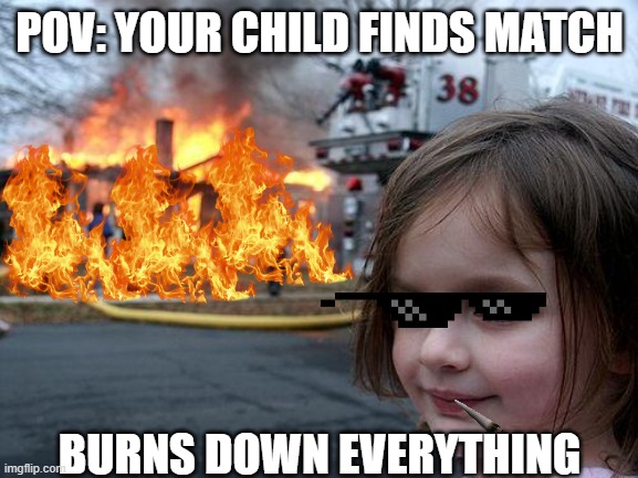 Disaster Girl Meme | POV: YOUR CHILD FINDS MATCH; BURNS DOWN EVERYTHING | image tagged in memes,disaster girl | made w/ Imgflip meme maker
