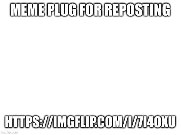 Repost the image | MEME PLUG FOR REPOSTING; HTTPS://IMGFLIP.COM/I/7I4OXU | made w/ Imgflip meme maker