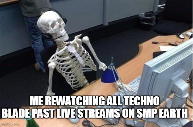 live, laugh, watch | ME REWATCHING ALL TECHNO BLADE PAST LIVE STREAMS ON SMP EARTH | image tagged in skeleton at desk/computer/work,technoblade | made w/ Imgflip meme maker