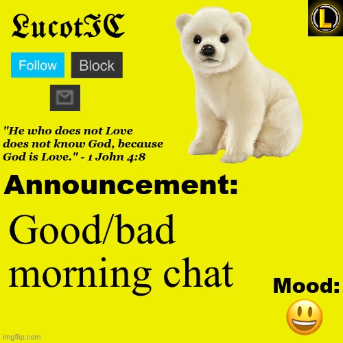 . | Good/bad morning chat; 😃 | image tagged in lucotic polar bear announcement temp v3 | made w/ Imgflip meme maker