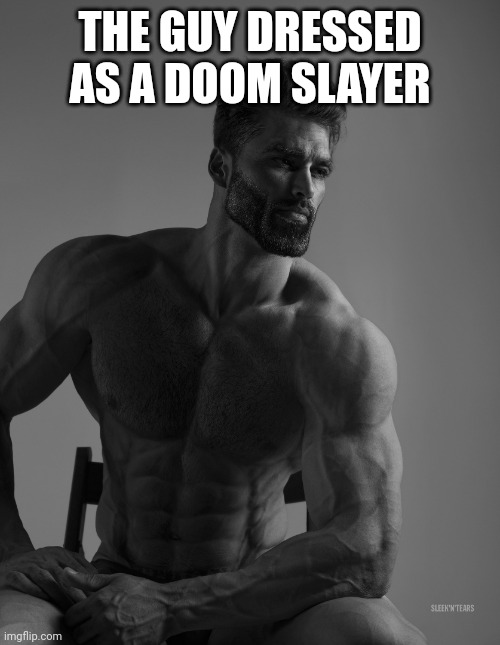 Giga Chad | THE GUY DRESSED AS A DOOM SLAYER | image tagged in giga chad | made w/ Imgflip meme maker