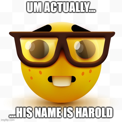 Nerd emoji | UM ACTUALLY... ...HIS NAME IS HAROLD | image tagged in nerd emoji | made w/ Imgflip meme maker