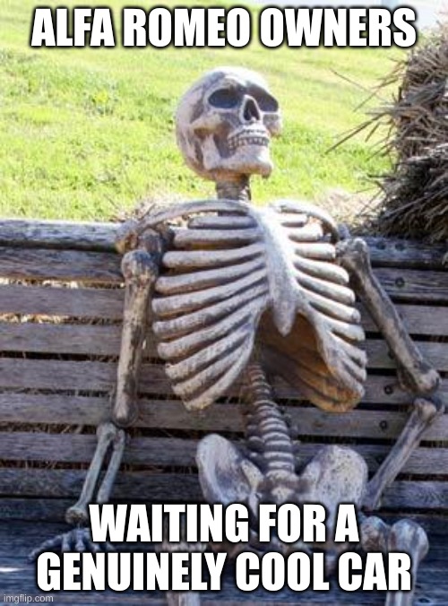 It's been so long. | ALFA ROMEO OWNERS; WAITING FOR A GENUINELY COOL CAR | image tagged in memes,waiting skeleton | made w/ Imgflip meme maker