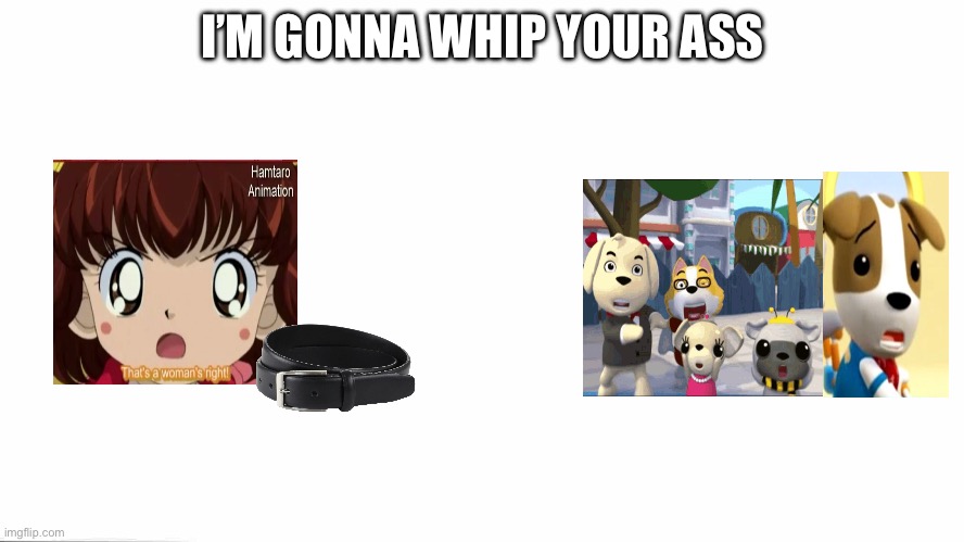 Laura haruna is about to whip the dogga doop gang | I’M GONNA WHIP YOUR ASS | image tagged in hamtaro,dogga doop | made w/ Imgflip meme maker