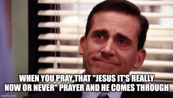 He is love | WHEN YOU PRAY THAT "JESUS IT'S REALLY NOW OR NEVER" PRAYER AND HE COMES THROUGH | image tagged in happy cry,jesus,prayer | made w/ Imgflip meme maker