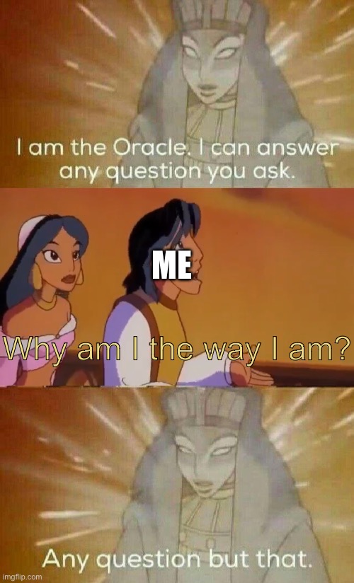 The Oracle | ME; Why am I the way I am? | image tagged in the oracle | made w/ Imgflip meme maker
