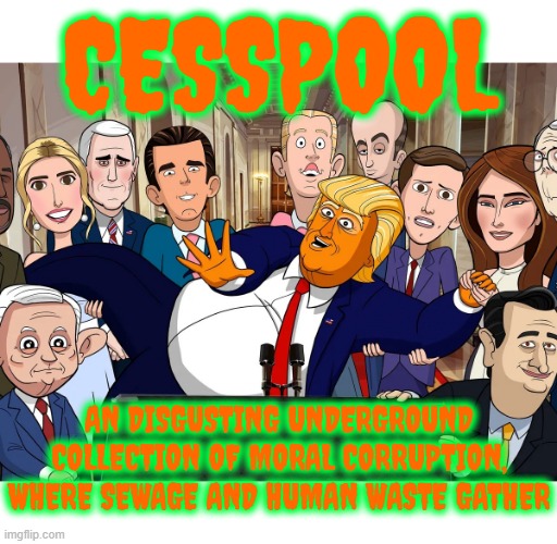 CESSPOOL | CESSPOOL; AN DISGUSTING UNDERGROUND COLLECTION OF MORAL CORRUPTION, WHERE SEWAGE AND HUMAN WASTE GATHER | image tagged in cesspool,corruption,sewage,waste,immoral,filth | made w/ Imgflip meme maker