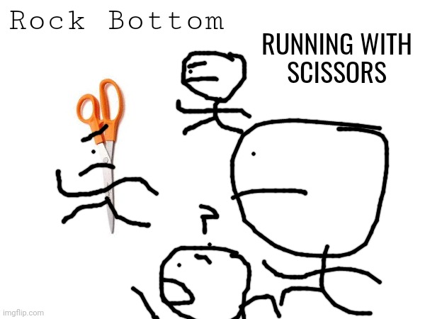 Rock Bottom; RUNNING WITH

SCISSORS | made w/ Imgflip meme maker