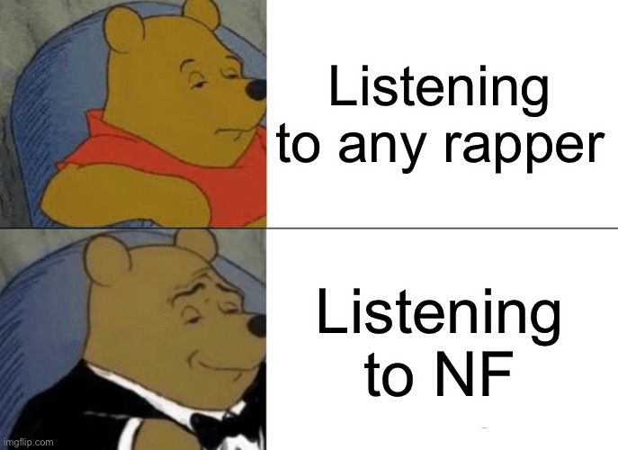 Tuxedo Winnie The Pooh Meme | Listening to any rapper; Listening to NF | image tagged in memes,tuxedo winnie the pooh | made w/ Imgflip meme maker