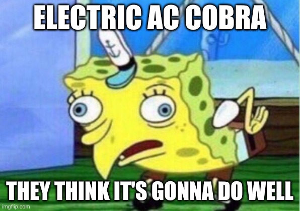AC Cobra... now in electric form? | ELECTRIC AC COBRA; THEY THINK IT'S GONNA DO WELL | image tagged in memes,mocking spongebob | made w/ Imgflip meme maker
