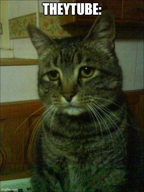 Depressed Cat Meme | THEYTUBE: | image tagged in memes,depressed cat | made w/ Imgflip meme maker