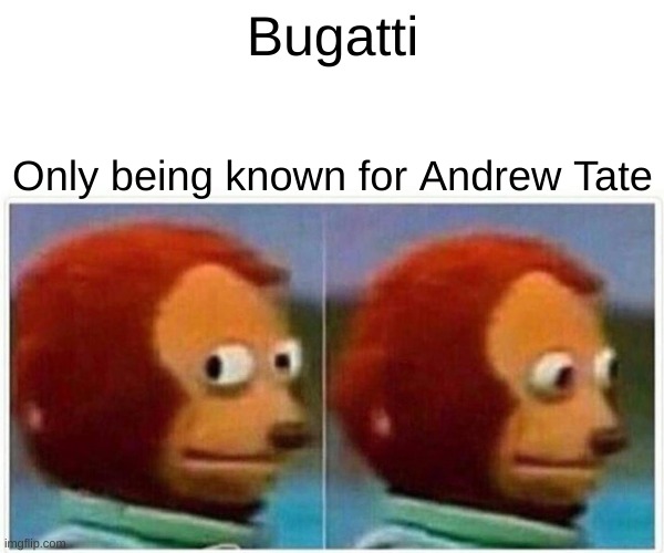 Bugatti in 2023 | Bugatti; Only being known for Andrew Tate | image tagged in memes,monkey puppet | made w/ Imgflip meme maker