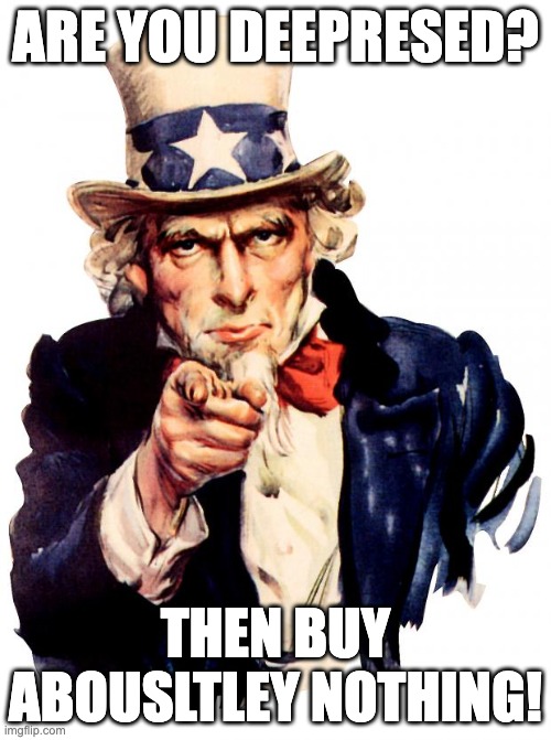 tiltle thing | ARE YOU DEEPRESED? THEN BUY ABOUSLTLEY NOTHING! | image tagged in memes,uncle sam | made w/ Imgflip meme maker