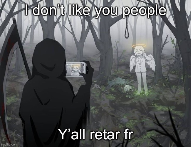 Barely any good users are left | I don’t like you people; Y’all retar fr | image tagged in avogado6 | made w/ Imgflip meme maker