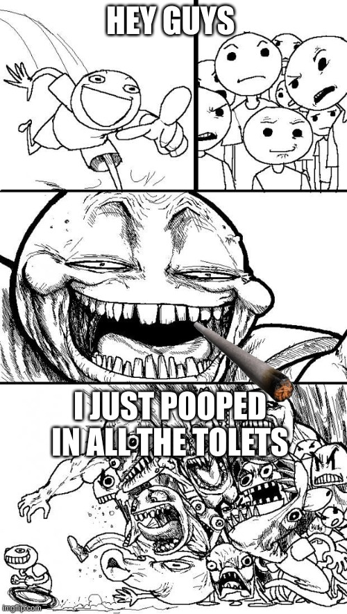Hey Internet | HEY GUYS; I JUST POOPED IN ALL THE TOLETS | image tagged in hey internet | made w/ Imgflip meme maker