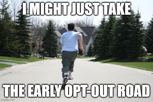 Running away | I MIGHT JUST TAKE; THE EARLY OPT-OUT ROAD | image tagged in running away | made w/ Imgflip meme maker