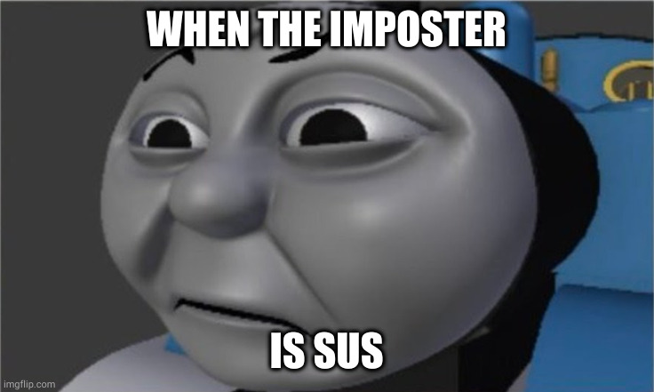 when the imposter is sus thomas edition | WHEN THE IMPOSTER; IS SUS | image tagged in when the imposter is sus,amogus | made w/ Imgflip meme maker