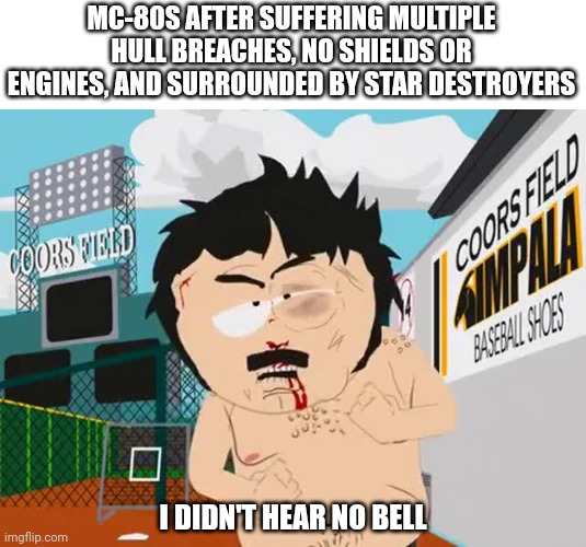 I didn't hear no bell | MC-80S AFTER SUFFERING MULTIPLE HULL BREACHES, NO SHIELDS OR ENGINES, AND SURROUNDED BY STAR DESTROYERS; I DIDN'T HEAR NO BELL | image tagged in i didn't hear no bell | made w/ Imgflip meme maker