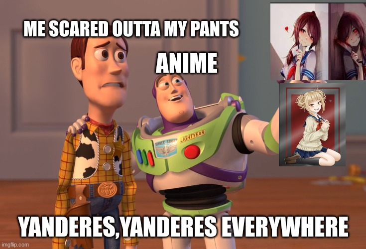 Im scared ngl | ME SCARED OUTTA MY PANTS; ANIME; YANDERES,YANDERES EVERYWHERE | image tagged in memes,x x everywhere | made w/ Imgflip meme maker