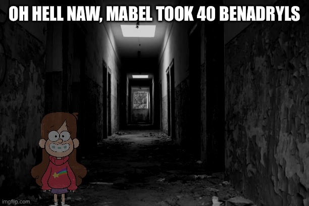 Screw you @Mexicanperson.-. | OH HELL NAW, MABEL TOOK 40 BENADRYLS | made w/ Imgflip meme maker