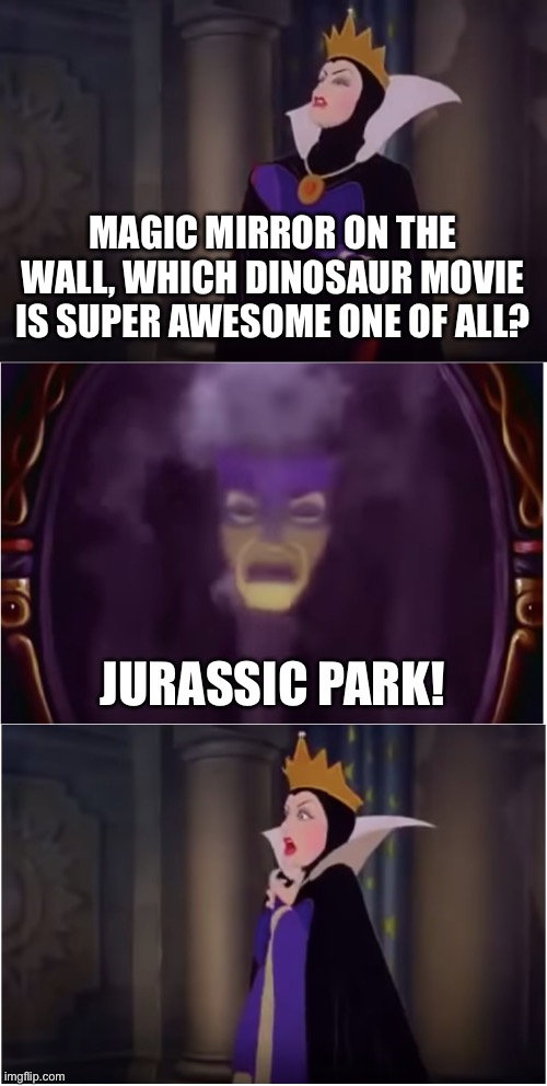 Magic Mirror’s Movie Box Office Answer | MAGIC MIRROR ON THE WALL, WHICH DINOSAUR MOVIE IS SUPER AWESOME ONE OF ALL? JURASSIC PARK! | image tagged in magic mirror on the wall snow white,jurassic park,movies,universal,disney | made w/ Imgflip meme maker
