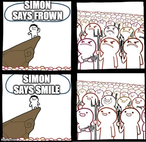 S I M O N | SIMON SAYS FROWN; SIMON SAYS SMILE | image tagged in angry crowd,simon says,simon,lol,frown,smile | made w/ Imgflip meme maker