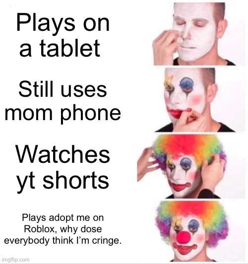 For real 4 year olds | Plays on a tablet; Still uses mom phone; Watches yt shorts; Plays adopt me on Roblox, why dose everybody think I’m cringe. | image tagged in memes,clown applying makeup | made w/ Imgflip meme maker