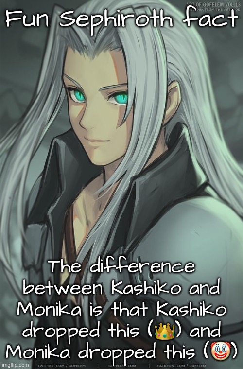 “Why else would I cancel Monika Mondays and start Kashiko Murasaki Fridays?” | Fun Sephiroth fact; The difference between Kashiko and Monika is that Kashiko dropped this (👑) and Monika dropped this (🤡) | made w/ Imgflip meme maker