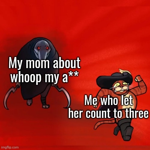 I Must Warn You: Do Not Take That Chance. It's Not Worth It. | My mom about whoop my a**; Me who let her count to three | image tagged in puss running from death,counting,to,3,mom,running | made w/ Imgflip meme maker