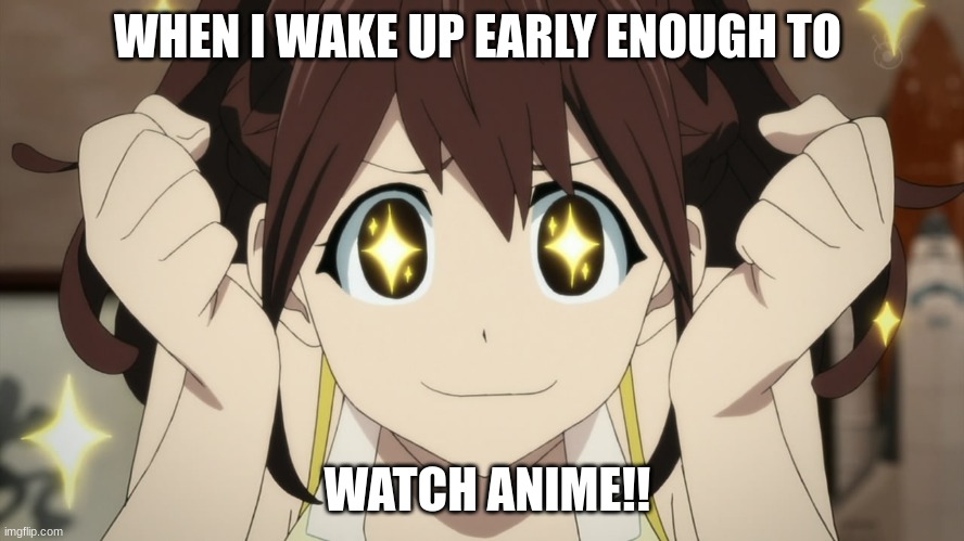 anime excited | WHEN I WAKE UP EARLY ENOUGH TO; WATCH ANIME!! | image tagged in anime excited | made w/ Imgflip meme maker