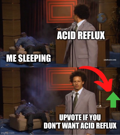 Who Killed Hannibal | ACID REFLUX; ME SLEEPING; UPVOTE IF YOU DON'T WANT ACID REFLUX | image tagged in memes,who killed hannibal | made w/ Imgflip meme maker