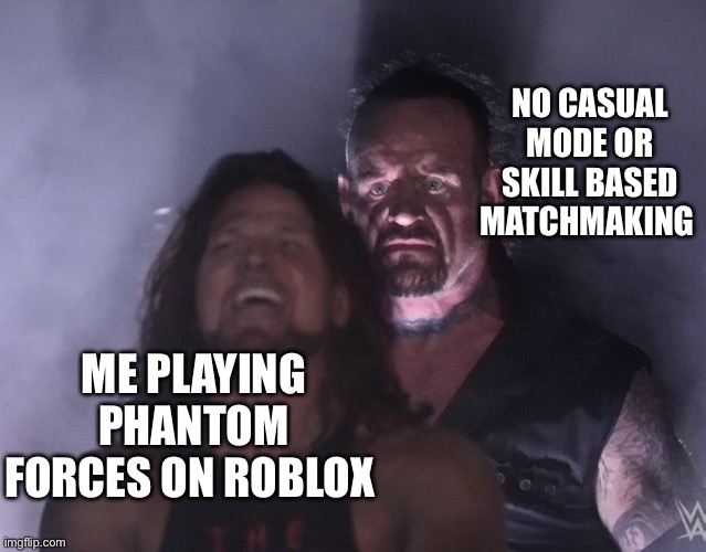 This is why I stopped playing Roblox fps games | NO CASUAL MODE OR SKILL BASED MATCHMAKING; ME PLAYING PHANTOM FORCES ON ROBLOX | image tagged in undertaker | made w/ Imgflip meme maker