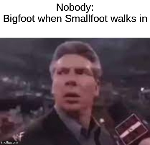 No... NOOOOO | Nobody:
Bigfoot when Smallfoot walks in | image tagged in x when x walks in,funny memes | made w/ Imgflip meme maker