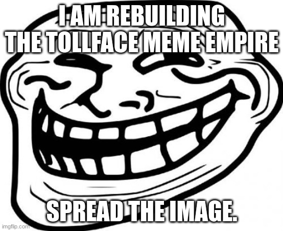 Do it | I AM REBUILDING THE TOLLFACE MEME EMPIRE; SPREAD THE IMAGE. | image tagged in memes,troll face | made w/ Imgflip meme maker