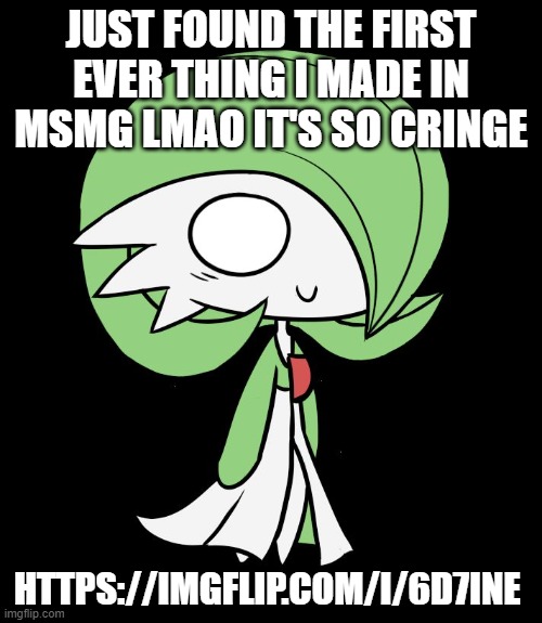 Gardevoir | JUST FOUND THE FIRST EVER THING I MADE IN MSMG LMAO IT'S SO CRINGE; HTTPS://IMGFLIP.COM/I/6D7INE | image tagged in gardevoir | made w/ Imgflip meme maker