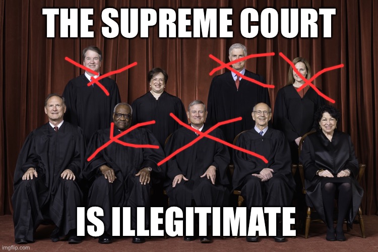 SCOTUS Supreme Court 2022 | THE SUPREME COURT; IS ILLEGITIMATE | image tagged in scotus supreme court 2022 | made w/ Imgflip meme maker