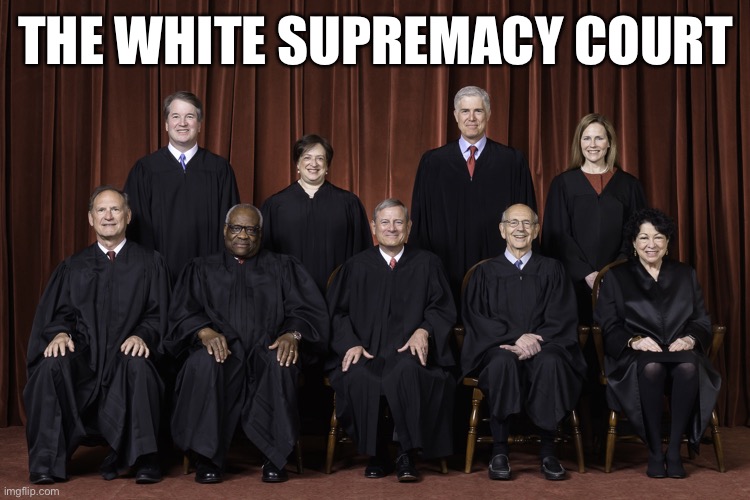 SCOTUS Supreme Court 2022 | THE WHITE SUPREMACY COURT | image tagged in scotus supreme court 2022 | made w/ Imgflip meme maker