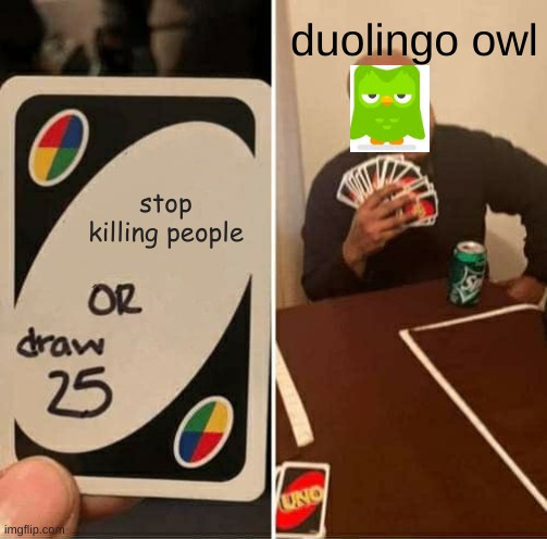 UNO Draw 25 Cards | duolingo owl; stop killing people | image tagged in memes,uno draw 25 cards | made w/ Imgflip meme maker