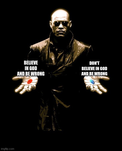 Pick your poison. | DON'T BELIEVE IN GOD AND BE WRONG; BELIEVE IN GOD AND BE WRONG | image tagged in pill choice | made w/ Imgflip meme maker
