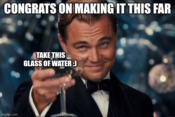 Congrats Frend | CONGRATS ON MAKING IT THIS FAR; TAKE THIS GLASS OF WATER :) | image tagged in memes,leonardo dicaprio cheers | made w/ Imgflip meme maker