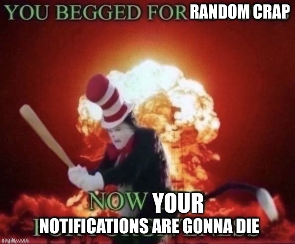 Beg for forgiveness | RANDOM CRAP YOUR NOTIFICATIONS ARE GONNA DIE | image tagged in beg for forgiveness | made w/ Imgflip meme maker