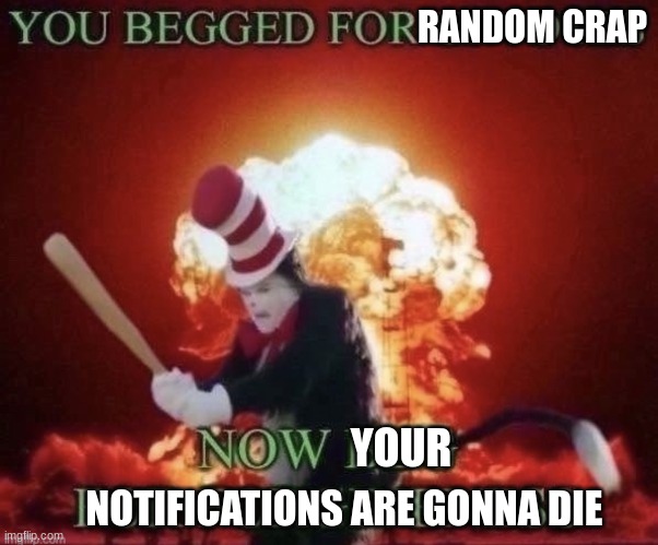 Beg for forgiveness | RANDOM CRAP YOUR NOTIFICATIONS ARE GONNA DIE | image tagged in beg for forgiveness | made w/ Imgflip meme maker