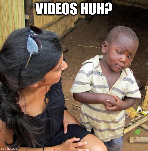 3rd World Sceptical Child | VIDEOS HUH? | image tagged in 3rd world sceptical child | made w/ Imgflip meme maker